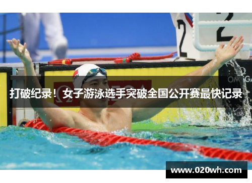 打破纪录！女子游泳选手突破全国公开赛最快记录