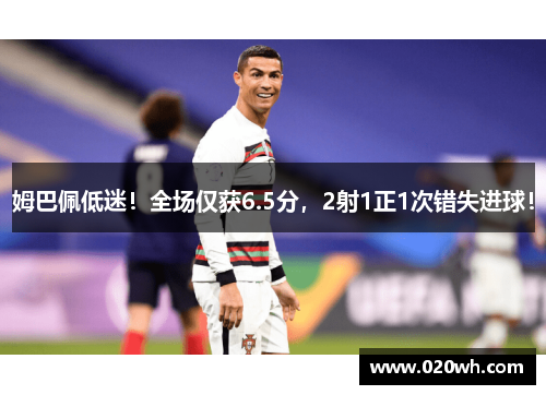 姆巴佩低迷！全场仅获6.5分，2射1正1次错失进球！