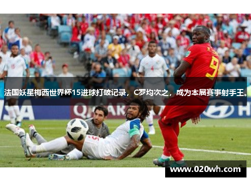 法国妖星梅西世界杯15进球打破记录，C罗均次之，成为本届赛事射手王。